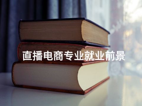 直播电商专业就业前景(图1) 承德电子商务专业是干嘛的